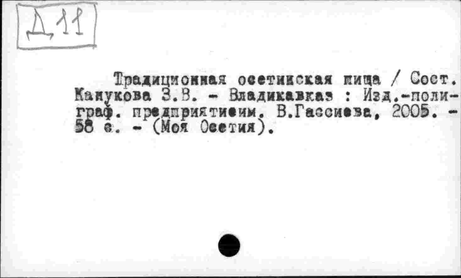 ﻿
Традициоияая осетивская пища / Сост. Каиукова 3.9. - Владикавказ : Изд.-полиграф. предприятиеим. В.Гаеоиеза, 2005. -5Ô б. - (Моя Осетия).